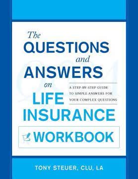 The Questions and Answers on Life Insurance Workbook: A Step-by-Step Guide to Simple Answers for Your Complex Questions Summary